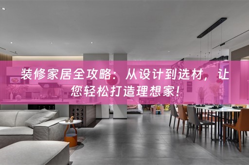 装修家居全攻略：从设计到选材，让您轻松打造理想家！