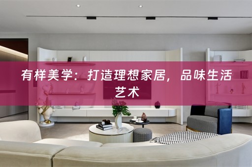 有样美学：打造理想家居，品味生活艺术