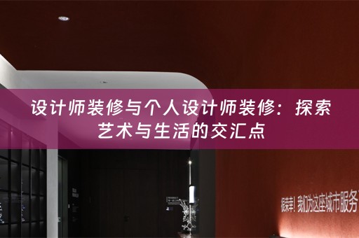 设计师装修与个人设计师装修：探索艺术与生活的交汇点
