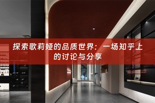 探索歌莉娅的品质世界：一场知乎上的讨论与分享