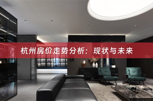 杭州房价走势分析：现状与未来