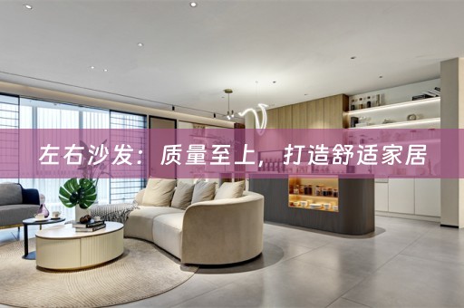左右沙发：质量至上，打造舒适家居