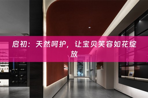 启初：天然呵护，让宝贝笑容如花绽放