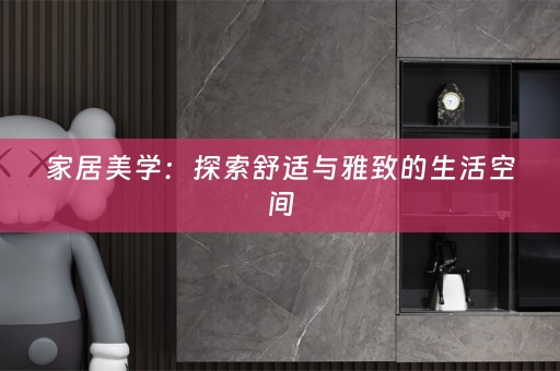 家居美学：探索舒适与雅致的生活空间