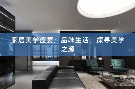 家居美学盛宴：品味生活，探寻美学之源