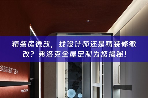 精装房微改，找设计师还是精装修微改？弗洛克为您揭秘！