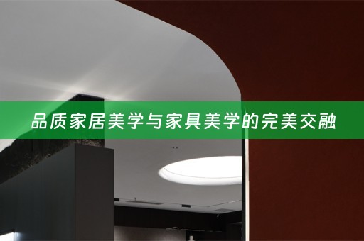 品质家居美学与家具美学的完美交融