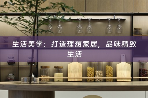 生活美学：打造理想家居，品味精致生活