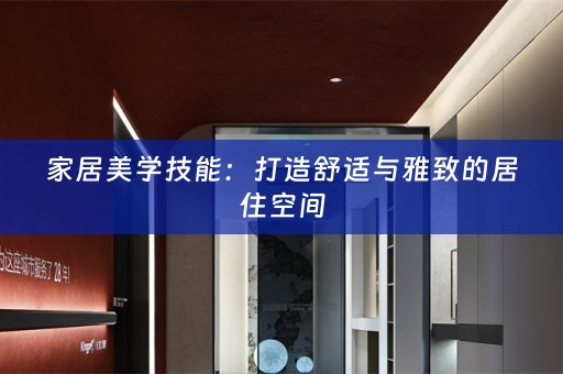 家居美学技能：打造舒适与雅致的居住空间