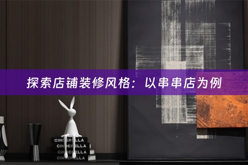 探索店铺装修风格：以串串店为例