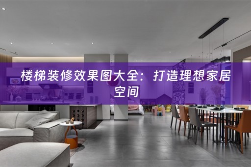 楼梯装修效果图大全：打造理想家居空间