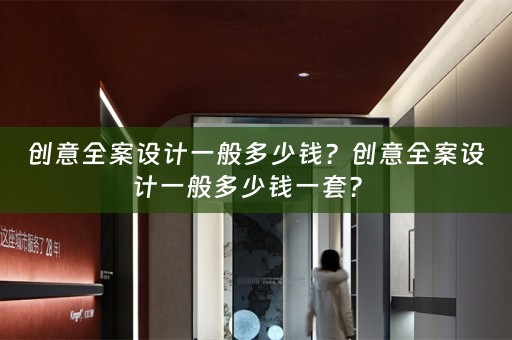 创意全案设计一般多少钱？创意全案设计一般多少钱一套？ 
