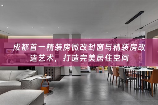 成都首一精装房微改封窗与精装房改造艺术，打造完美居住空间