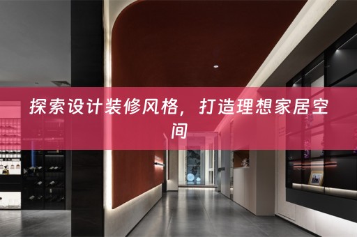 探索设计装修风格，打造理想家居空间