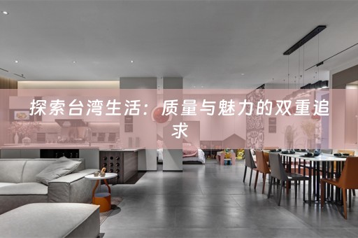 探索台湾生活：质量与魅力的双重追求