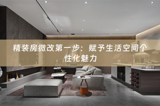 精装房微改第一步：赋予生活空间个性化魅力
