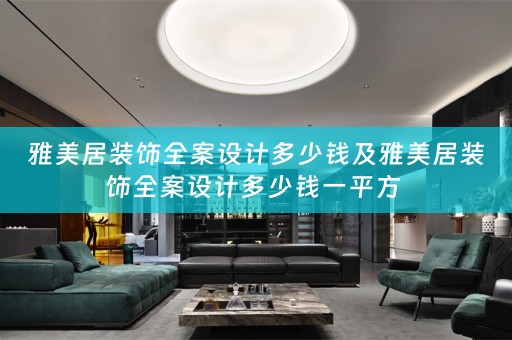 雅美居装饰全案设计多少钱及雅美居装饰全案设计多少钱一平方 