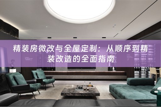 精装房微改与：从顺序到精装改造的全面指南