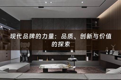 现代品牌的力量：品质、创新与价值的探索