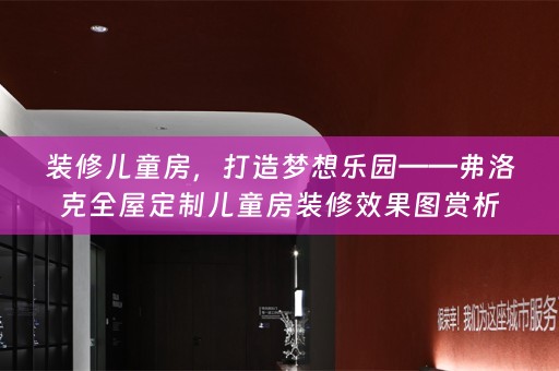 装修儿童房，打造梦想乐园——弗洛克儿童房装修效果图赏析