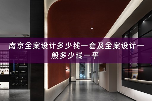 南京全案设计多少钱一套及全案设计一般多少钱一平 