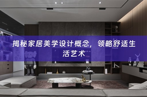 揭秘家居美学设计概念，领略舒适生活艺术
