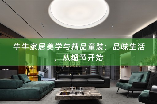 牛牛家居美学与精品童装：品味生活，从细节开始