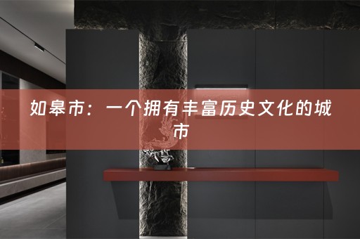 如皋市：一个拥有丰富历史文化的城市