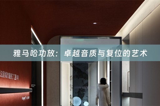 雅马哈功放：卓越音质与复位的艺术