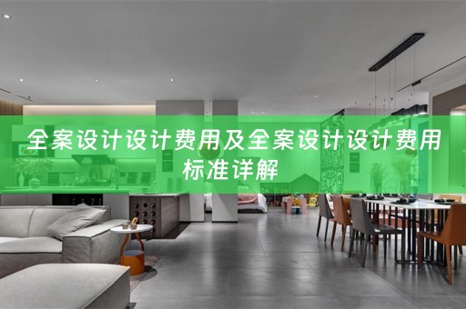 全案设计设计费用及全案设计设计费用标准详解 