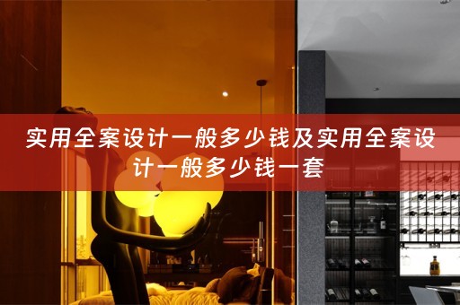 实用全案设计一般多少钱及实用全案设计一般多少钱一套 
