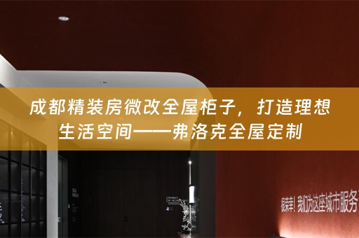 成都精装房微改全屋柜子，打造理想生活空间——弗洛克