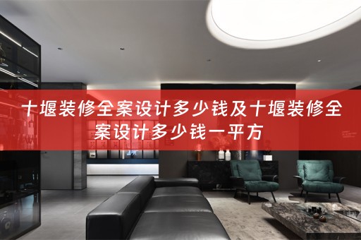 十堰装修全案设计多少钱及十堰装修全案设计多少钱一平方 