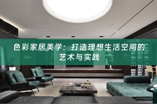 色彩家居美学：打造理想生活空间的艺术与实践