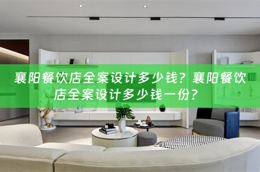 襄阳餐饮店全案设计多少钱？襄阳餐饮店全案设计多少钱一份？ 