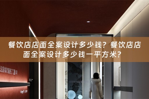 餐饮店店面全案设计多少钱？餐饮店店面全案设计多少钱一平方米？ 