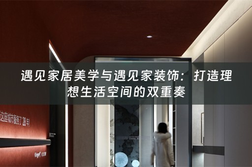 遇见家居美学与遇见家装饰：打造理想生活空间的双重奏