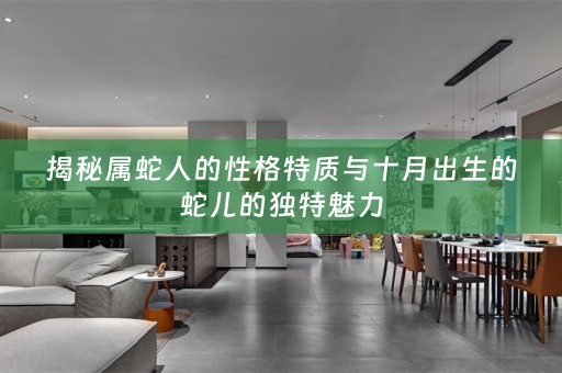 揭秘属蛇人的性格特质与十月出生的蛇儿的独特魅力