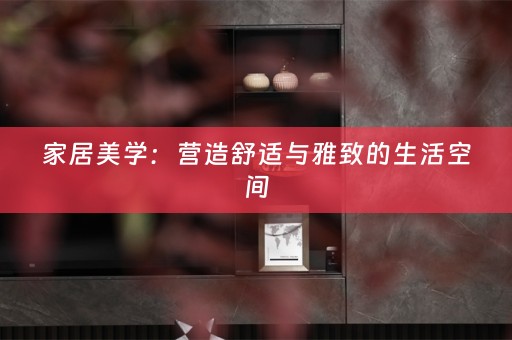 家居美学：营造舒适与雅致的生活空间