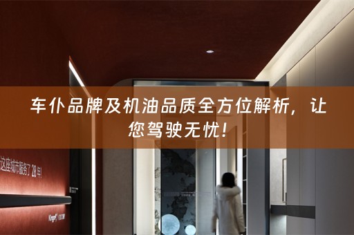 车仆品牌及机油品质全方位解析，让您驾驶无忧！