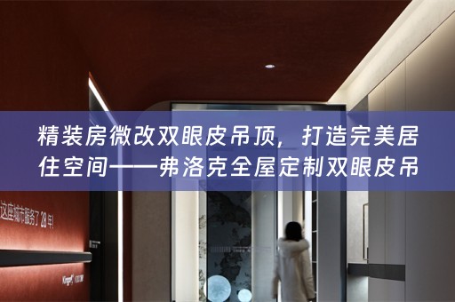 精装房微改双眼皮吊顶，打造完美居住空间——弗洛克双眼皮吊顶样式效果图赏析
