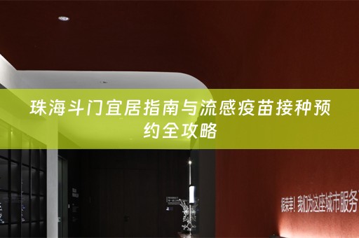 珠海斗门宜居指南与流感疫苗接种预约全攻略
