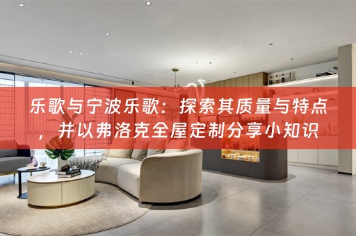 乐歌与宁波乐歌：探索其质量与特点，并以弗洛克分享小知识