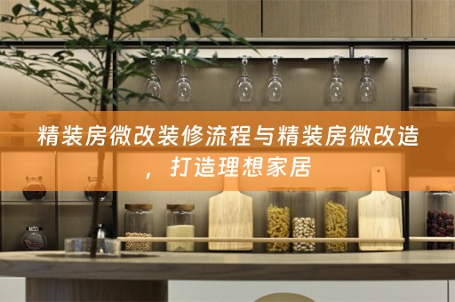 精装房微改装修流程与精装房微改造，打造理想家居
