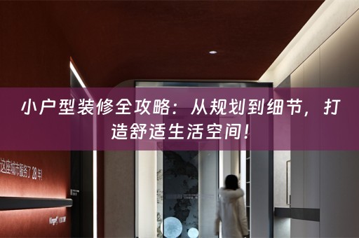 小户型装修全攻略：从规划到细节，打造舒适生活空间！