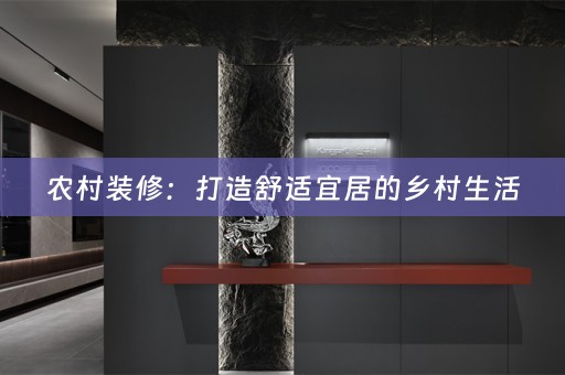农村装修：打造舒适宜居的乡村生活