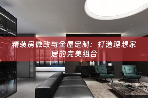 精装房微改与：打造理想家居的完美组合
