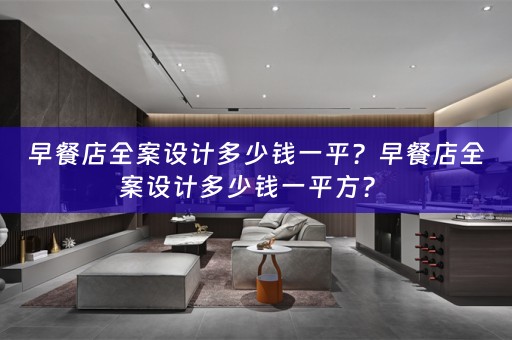 早餐店全案设计多少钱一平？早餐店全案设计多少钱一平方？ 