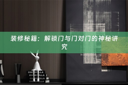装修秘籍：解锁门与门对门的神秘讲究