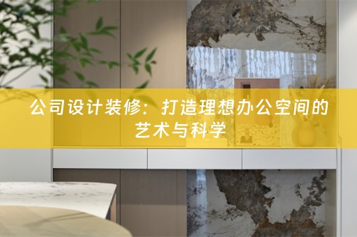 公司设计装修：打造理想办公空间的艺术与科学
